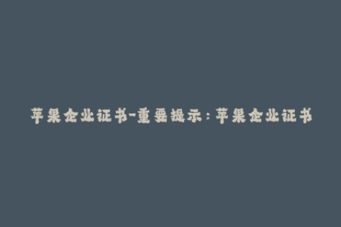 苹果企业证书-重要提示：苹果企业证书签名续费方法详解