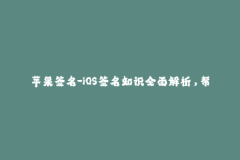 苹果签名-iOS签名知识全面解析，帮你了解苹果签名的所有细节