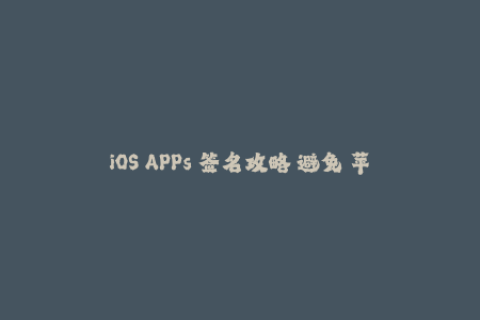 iOS APPs 签名攻略 避免 苹 果 签名的陷阱