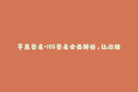 苹果签名-iOS签名全面解析，让你轻松玩转苹果应用签名