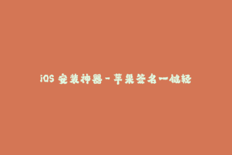 iOS 安装神器 - 苹果签名一键轻松搞定