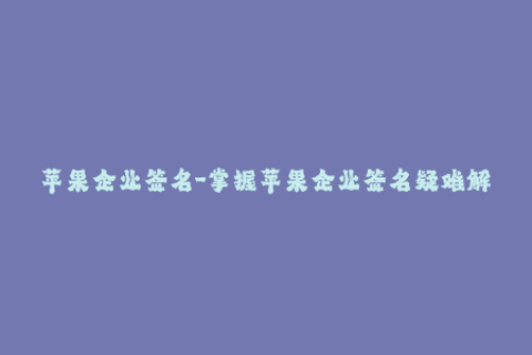 苹果企业签名-掌握苹果企业签名疑难解析，成为签名达人！