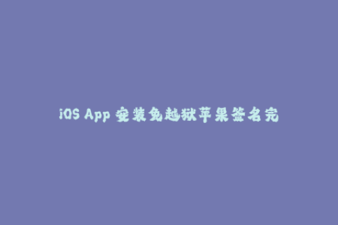 iOS App 安装免越狱苹果签名完全指南