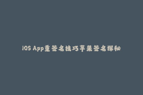 iOS App重签名技巧苹果签名探秘
