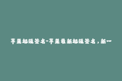苹果超级签名-苹果最新超级签名，新一代的应用签名方式