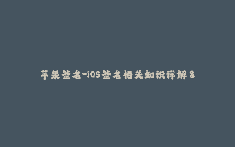 苹果签名-iOS签名相关知识详解 - 指南