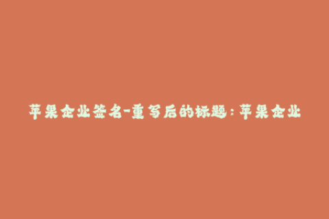 苹果企业签名-重写后的标题：苹果企业签名：如何实现无需越狱安装？