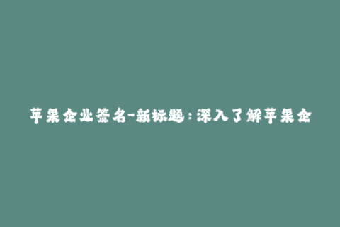 苹果企业签名-新标题：深入了解苹果企业签名技术的秘密