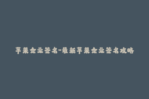 苹果企业签名-最新苹果企业签名攻略——完全解读iOS重签名流程！