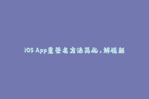 iOS App重签名方法简化，解锁新品特性
