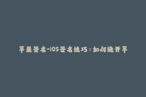 苹果签名-iOS签名技巧：如何绕开苹果签名限制？