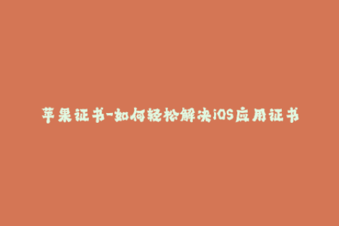 苹果证书-如何轻松解决iOS应用证书签名问题？