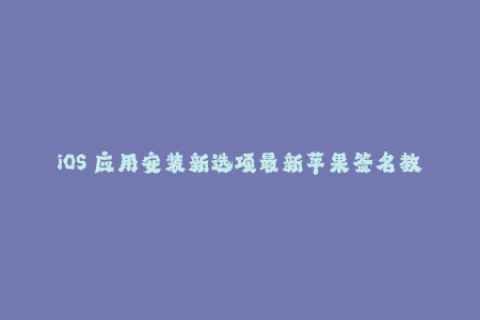 iOS 应用安装新选项最新苹果签名教程