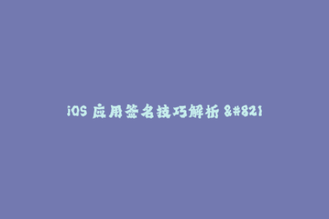 iOS 应用签名技巧解析 - 实现你的应用验证需求