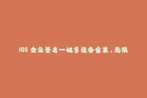 iOS 企业签名一键多设备安装，无限制使用