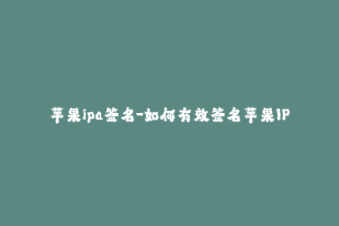 苹果ipa签名-如何有效签名苹果IPA文件？50秒教你完成！