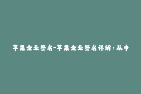 苹果企业签名-苹果企业签名详解：从申请到使用全流程解析