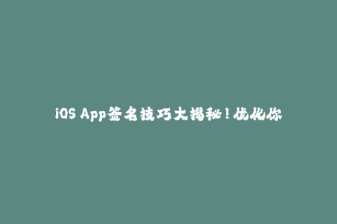 iOS App签名技巧大揭秘！优化你的苹果签名体验
