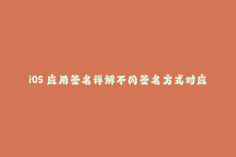 iOS 应用签名详解不同签名方式对应用的影响