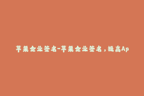 苹果企业签名-苹果企业签名，提高App信任度的绝佳解决方案
