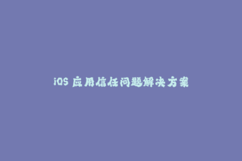 iOS 应用信任问题解决方案