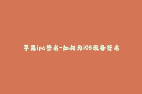 苹果ipa签名-如何为iOS设备签名IPA文件