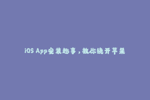 iOS App安装趣事，教你绕开苹果签名限制！
