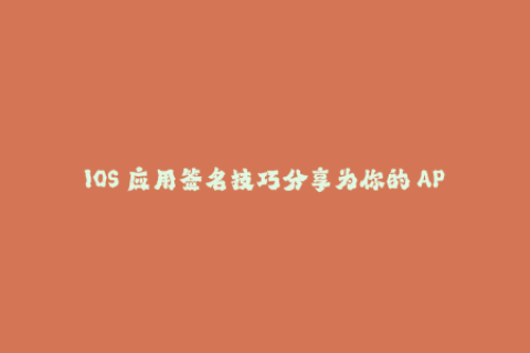 IOS 应用签名技巧分享为你的 APP 稳固的开启门户