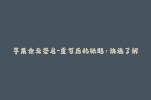 苹果企业签名-重写后的标题：快速了解苹果企业证书签名，提高签名成功率！