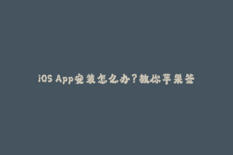 iOS App安装怎么办？教你苹果签名方法