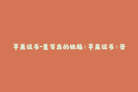 苹果证书-重写后的标题：苹果证书：签名iOS应用程序的必要步骤