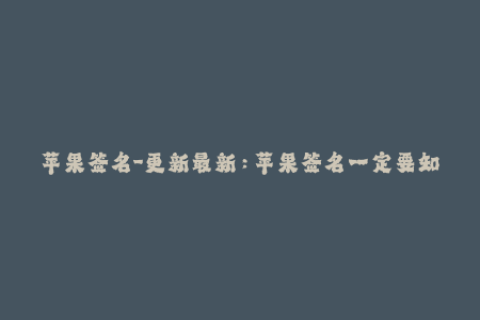 苹果签名-更新最新：苹果签名一定要知道的事项