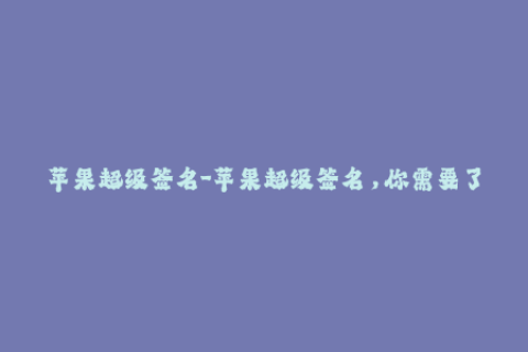 苹果超级签名-苹果超级签名，你需要了解的所有信息