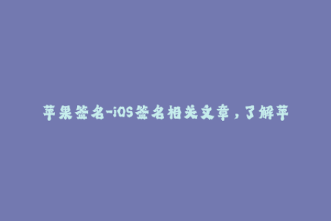 苹果签名-iOS签名相关文章，了解苹果签名方法及注意事项