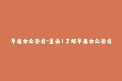 苹果企业签名-重要！了解苹果企业签名的最新信息及注意事项