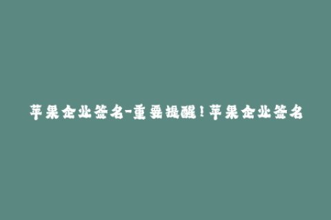 苹果企业签名-重要提醒！苹果企业签名必须遵循这些要求！