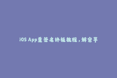 iOS App重签名终极教程，解密苹果签名步骤！