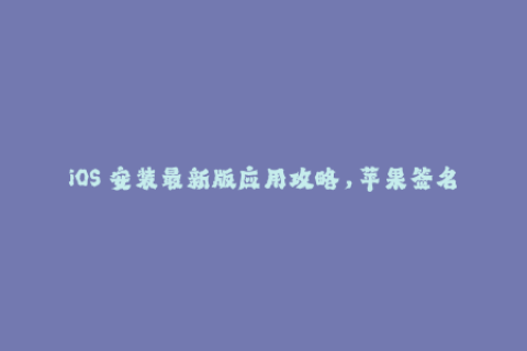 iOS 安装最新版应用攻略，苹果签名不再是障碍！