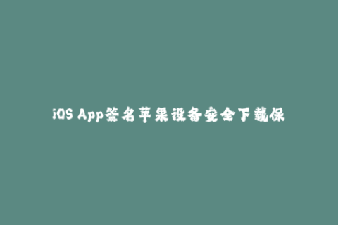 iOS App签名苹果设备安全下载保障