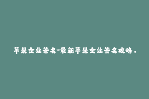 苹果企业签名-最新苹果企业签名攻略，抢先知晓！