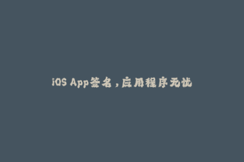 iOS App签名，应用程序无忧