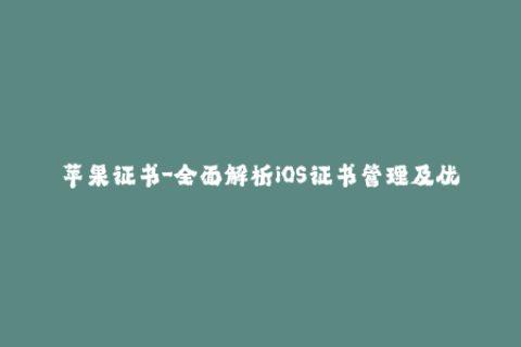 苹果证书-全面解析iOS证书管理及优化，打造稳定苹果签名服务