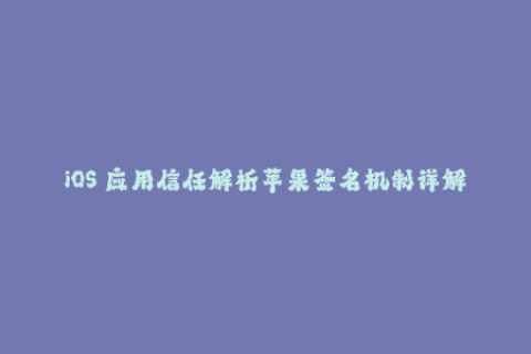 iOS 应用信任解析苹果签名机制详解