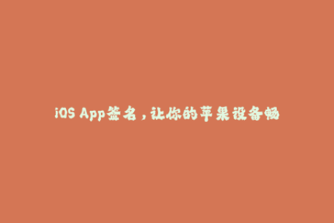 iOS App签名，让你的苹果设备畅玩无阻！