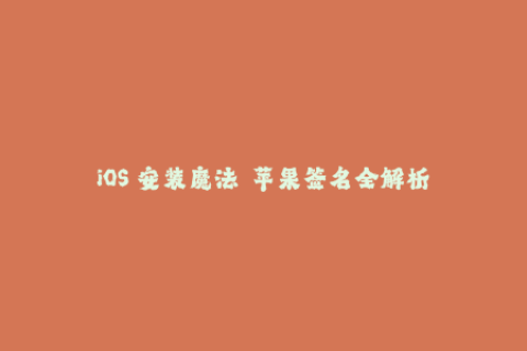 iOS 安装魔法——苹果签名全解析