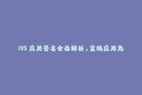 iOS 应用签名全面解析，实现应用无缝安装