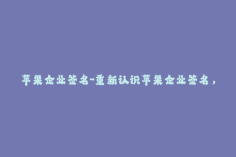 苹果企业签名-重新认识苹果企业签名，了解无限可能