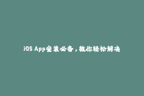 iOS App安装必备，教你轻松解决苹果签名问题