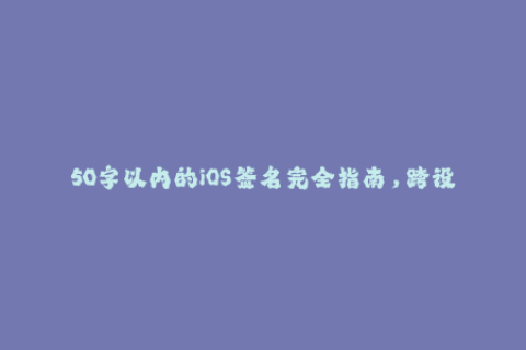 50字以内的iOS签名完全指南，跨设备简单签名，享受完美使用体验