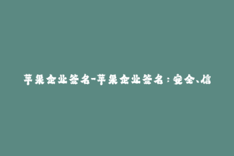 苹果企业签名-苹果企业签名：安全、信任的移动设备管理解决方案